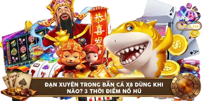 Đạn xuyên trong bắn cá X8 dùng khi nào? 3 thời điểm nổ hũ
